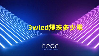 3wled燈珠多少電流 3wled燈珠用多大的驅動